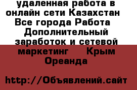 удаленная работа в онлайн сети Казахстан - Все города Работа » Дополнительный заработок и сетевой маркетинг   . Крым,Ореанда